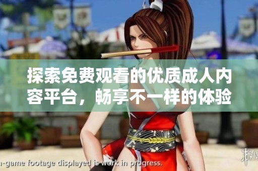 探索免费观看的优质成人内容平台，畅享不一样的体验