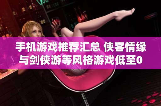 手机游戏推荐汇总 侠客情缘与剑侠游等风格游戏低至0.1折出售