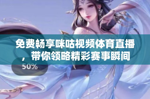 免费畅享咪咕视频体育直播，带你领略精彩赛事瞬间