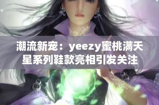 潮流新宠：yeezy蜜桃满天星系列鞋款亮相引发关注