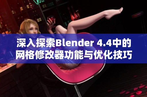 深入探索Blender 4.4中的网格修改器功能与优化技巧详解