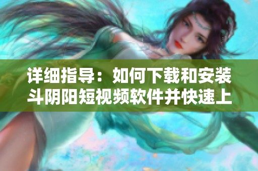 详细指导：如何下载和安装斗阴阳短视频软件并快速上手心法