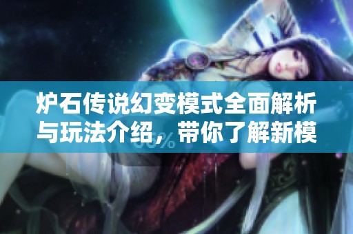 炉石传说幻变模式全面解析与玩法介绍，带你了解新模式的魅力与乐趣