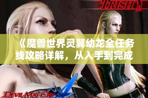 《魔兽世界灵翼幼龙全任务线攻略详解，从入手到完成一步步带你了解》