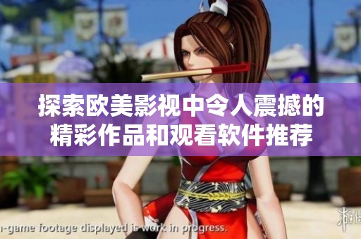 探索欧美影视中令人震撼的精彩作品和观看软件推荐