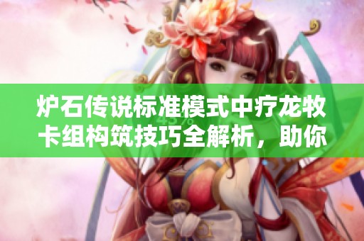 炉石传说标准模式中疗龙牧卡组构筑技巧全解析，助你轻松取胜