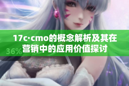 17c·cmo的概念解析及其在营销中的应用价值探讨