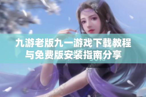 九游老版九一游戏下载教程与免费版安装指南分享