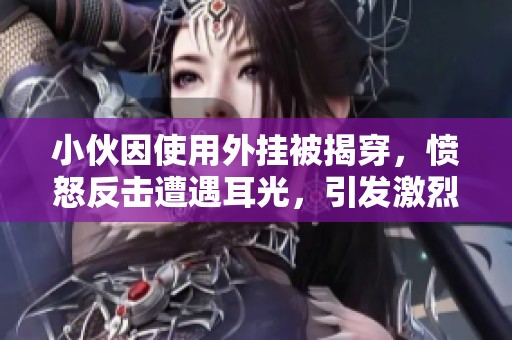 小伙因使用外挂被揭穿，愤怒反击遭遇耳光，引发激烈冲突内幕揭秘