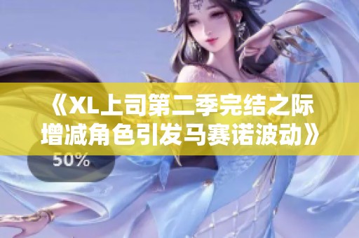 《XL上司第二季完结之际 增减角色引发马赛诺波动》