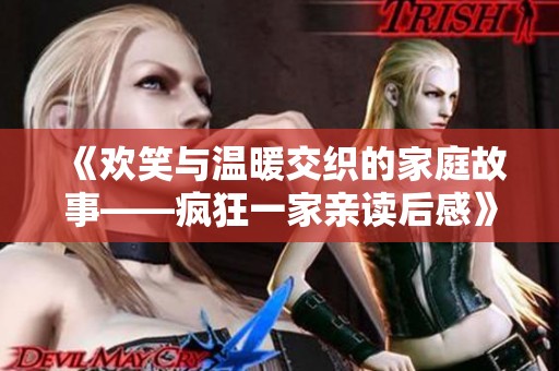 《欢笑与温暖交织的家庭故事——疯狂一家亲读后感》
