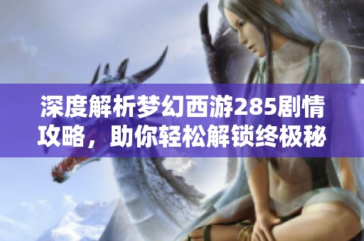 深度解析梦幻西游285剧情攻略，助你轻松解锁终极秘籍畅游梦幻世界