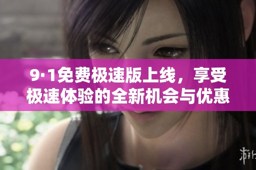 9·1免费极速版上线，享受极速体验的全新机会与优惠活动