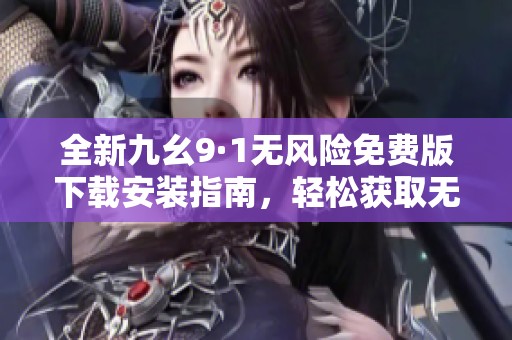 全新九幺9·1无风险免费版下载安装指南，轻松获取无忧体验