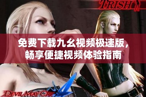 免费下载九幺视频极速版，畅享便捷视频体验指南