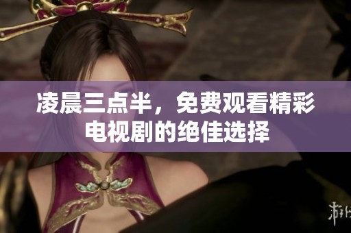 凌晨三点半，免费观看精彩电视剧的绝佳选择