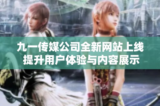九一传媒公司全新网站上线 提升用户体验与内容展示