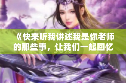 《快来听我讲述我是你老师的那些事，让我们一起回忆青春》