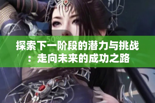 探索下一阶段的潜力与挑战：走向未来的成功之路