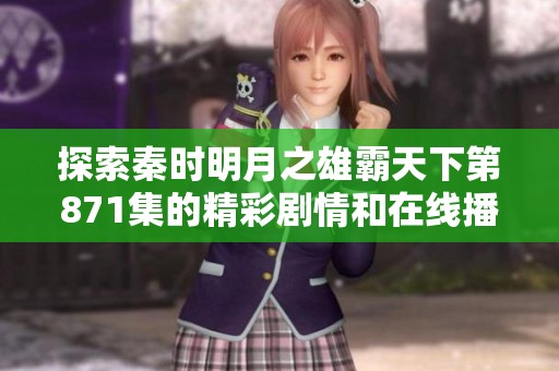 探索秦时明月之雄霸天下第871集的精彩剧情和在线播放免费资源分享