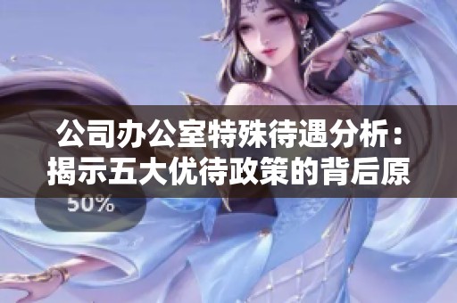 公司办公室特殊待遇分析：揭示五大优待政策的背后原因