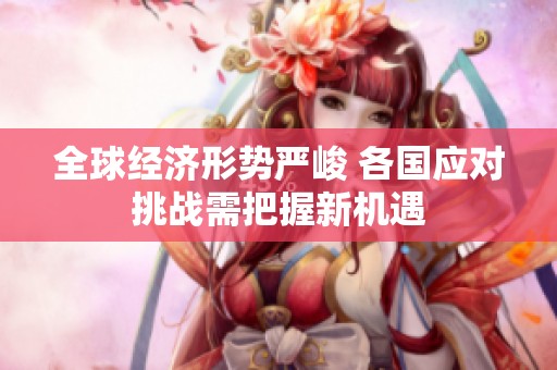 全球经济形势严峻 各国应对挑战需把握新机遇