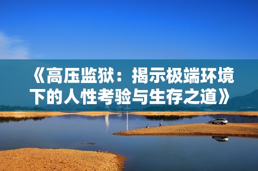 《高压监狱：揭示极端环境下的人性考验与生存之道》