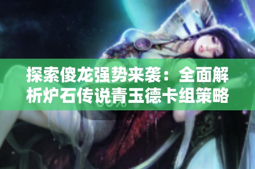 探索傻龙强势来袭：全面解析炉石传说青玉德卡组策略与玩法技巧