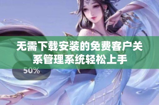 无需下载安装的免费客户关系管理系统轻松上手