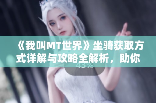 《我叫MT世界》坐骑获取方式详解与攻略全解析，助你轻松骑行冒险