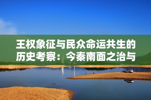 王权象征与民众命运共生的历史考察：今秦南面之治与元元之民的关系研究