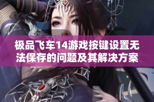 极品飞车14游戏按键设置无法保存的问题及其解决方案详解分析
