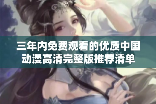 三年内免费观看的优质中国动漫高清完整版推荐清单