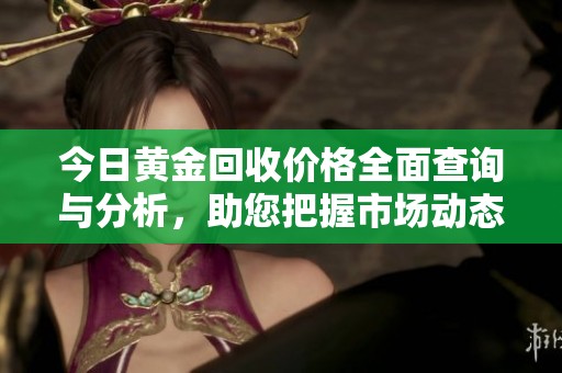 今日黄金回收价格全面查询与分析，助您把握市场动态