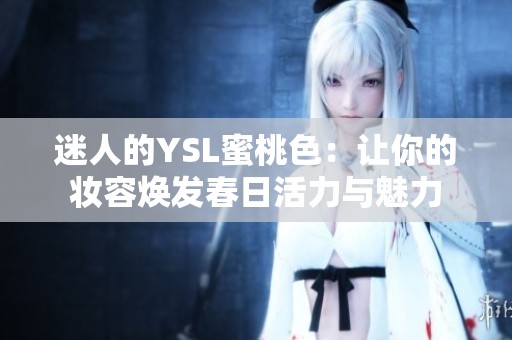 迷人的YSL蜜桃色：让你的妆容焕发春日活力与魅力