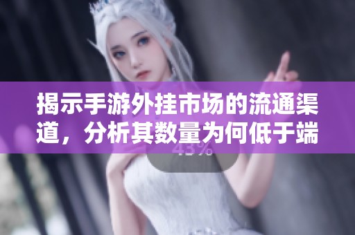 揭示手游外挂市场的流通渠道，分析其数量为何低于端游现象的背后原因