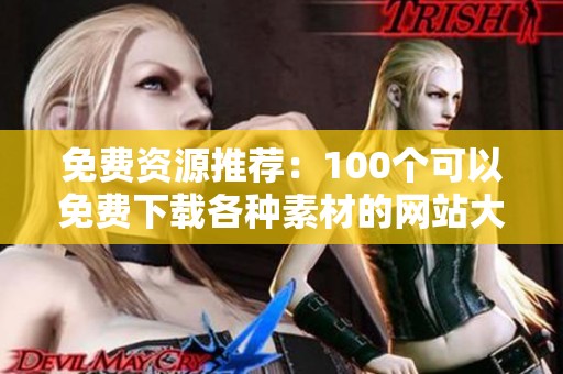 免费资源推荐：100个可以免费下载各种素材的网站大全
