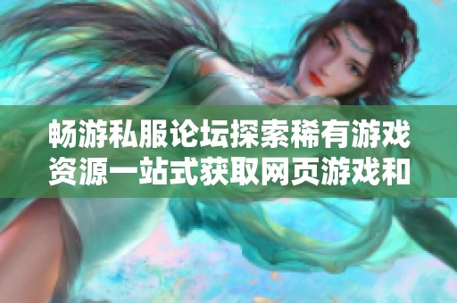畅游私服论坛探索稀有游戏资源一站式获取网页游戏和手游的公益服信息