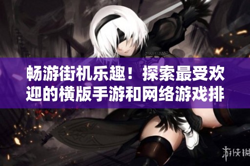 畅游街机乐趣！探索最受欢迎的横版手游和网络游戏排行榜推荐