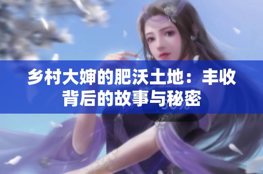 乡村大婶的肥沃土地：丰收背后的故事与秘密