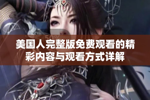 美国人完整版免费观看的精彩内容与观看方式详解