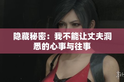 隐藏秘密：我不能让丈夫洞悉的心事与往事