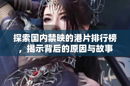 探索国内禁映的港片排行榜，揭示背后的原因与故事