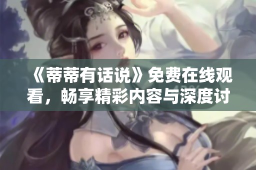 《蒂蒂有话说》免费在线观看，畅享精彩内容与深度讨论！