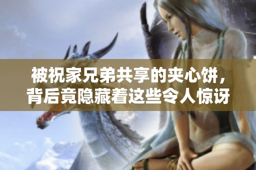 被祝家兄弟共享的夹心饼，背后竟隐藏着这些令人惊讶的故事