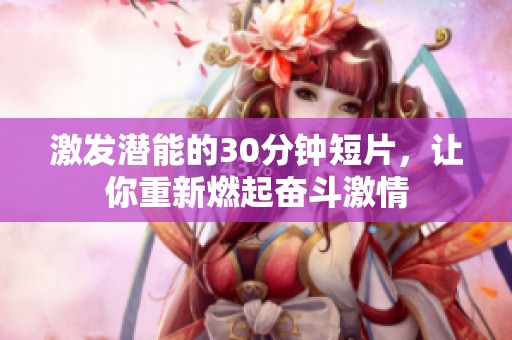 激发潜能的30分钟短片，让你重新燃起奋斗激情