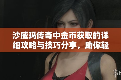 沙威玛传奇中金币获取的详细攻略与技巧分享，助你轻松赚取财富