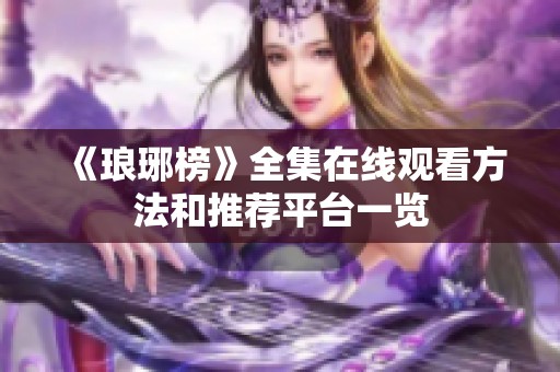 《琅琊榜》全集在线观看方法和推荐平台一览