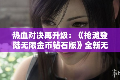 热血对决再升级：《抢滩登陆无限金币钻石版》全新无尽挑战震撼来袭！