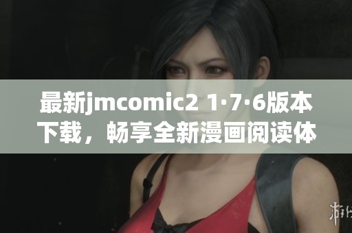 最新jmcomic2 1·7·6版本下载，畅享全新漫画阅读体验！